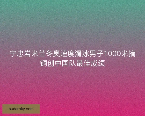 宁忠岩米兰冬奥速度滑冰男子1000米摘铜创中国队最佳成绩